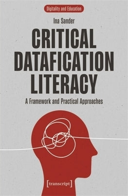 Critical Datafication Literacy: A Framework and Practical Approaches by Sander, Ina