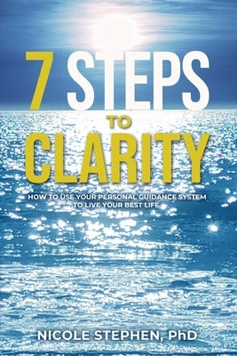 7 Steps to Clarity: How to Use Your Personal Guidance System to Live Your Best Life by Stephen, Nicole