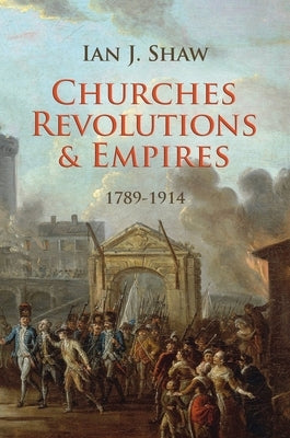 Churches, Revolutions and Empires: 1789-1914 by Shaw, Ian J.