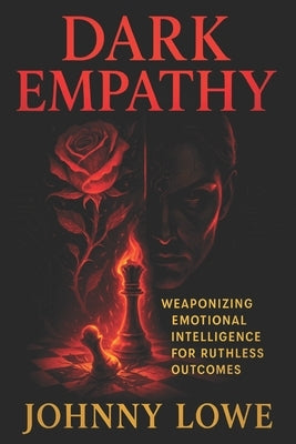 Dark Empathy: Weaponizing Emotional Intelligence for Ruthless Outcomes - Master Covert Influence Tactics for Strategic Success & Social Dominance by Lowe, Johnny