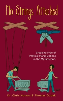 No Strings Attached: How to Break Free of Political Manipulations in the Mediascape by Homan, Chris