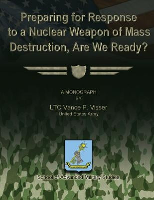 Preparing for Reponse to a Nuclear Weapon of Mass Destruction, Are We Ready? by Studies, School Of Advanced Military
