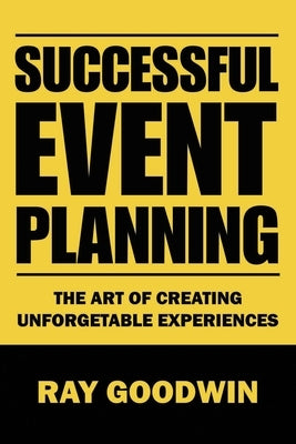 Successful Event Planning: The art of creating unforgetable experiences by Goodwin, Ray