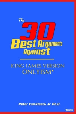The 30 Best Arguments Against King James Version Onlyism by Van Kleeck, Peter, Jr.