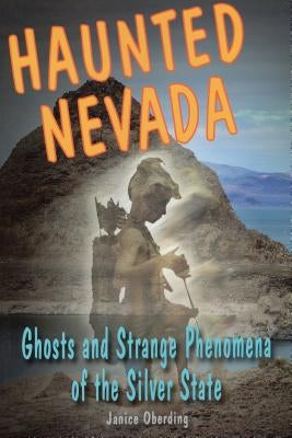 Haunted Nevada: Ghosts and Strange Phenomena of the Silver State by Oberding, Janice