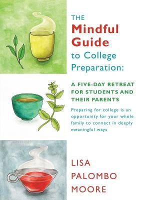 The Mindful Guide to College Preparation: A Five-Day Retreat for Students and Their Parents by Moore, Lisa Palombo