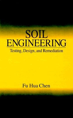 Soil Engineering: Testing, Design, and Remediation by Chen, Fu Hua