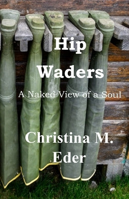 Hip Waders: A Naked View of a Soul by Eder, Christina M.