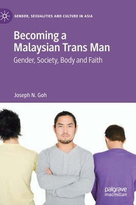 Becoming a Malaysian Trans Man: Gender, Society, Body and Faith by Goh, Joseph N.