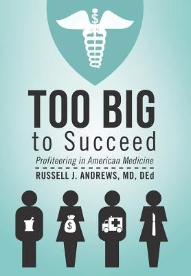 Too Big to Succeed: Profiteering in American Medicine by Andrews Ded, Russell J.