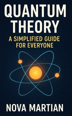 Quantum Theory: A Simplified Guide for Everyone by Martian, Nova
