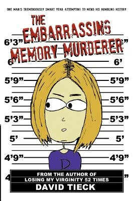 The Embarrassing Memory Murderer: One Man's Tremendously Smart Year Attempting to Mend His Humbling History by Tieck, David