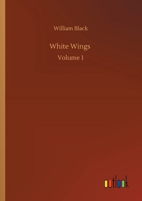 White Wings: Volume 1 by Black, William