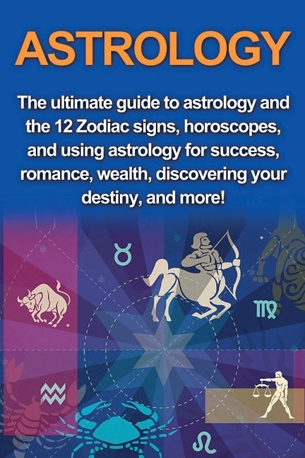 Astrology: The ultimate guide to astrology and the 12 Zodiac signs, horoscopes, and using Astrology for success, romance, wealth, by Goodwin, Jade