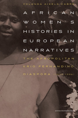 African Women's Histories in European Narratives: The Afropolitan Krio Fernandino Diaspora (1850-1996) by Aixelà-Cabré, Yolanda