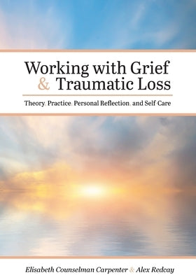 Working with Grief and Traumatic Loss: Theory, Practice, Personal Reflection, and Self-Care by Counselman Carpenter, Elisabeth