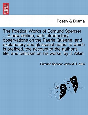 The Poetical Works of Edmund Spenser ... a New Edition, with Introductory Observations on the Faerie Queene, and Explanatory and Glossarial Notes: To by Spenser, Edmund