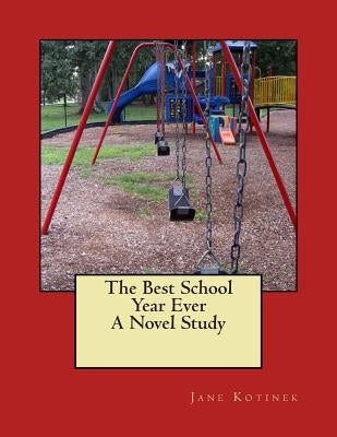 The Best School Year Ever A Novel Study by Kotinek, Jane