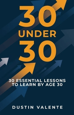 30 Under 30: 30 Essential Lessons to Learn by Age 30 by Valente, Dustin
