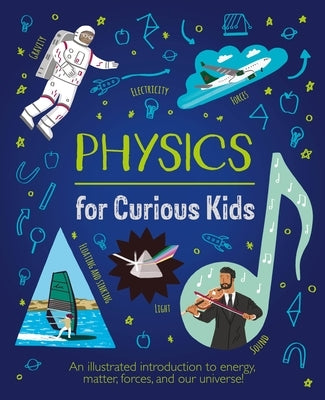 Physics for Curious Kids: An Illustrated Introduction to Energy, Matter, Forces, and Our Universe! by Baker, Laura
