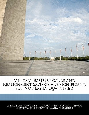 Military Bases: Closure and Realignment Savings Are Significant, But Not Easily Quantified by United States Government Accountability