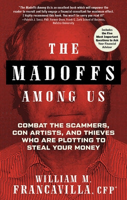 The Madoffs Among Us: Combat the Scammers, Con Artists, and Thieves Who Are Plotting to Steal Your Money by Francavilla, William M.