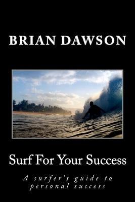 Surf For Your Success: A surfer's guide to personal success. by Dawson, Brian