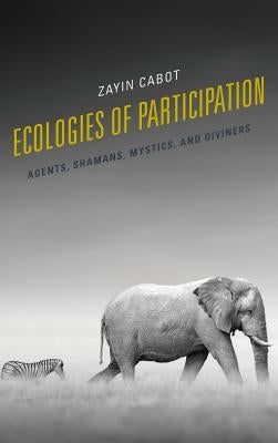 Ecologies of Participation: Agents, Shamans, Mystics, and Diviners by Cabot, Zayin