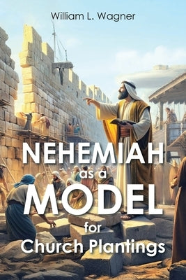Nehemiah as a Model for Church Plantings by Wagner, William L.