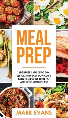 Meal Prep: Beginner's Guide to 70+ Quick and Easy Low Carb Keto Recipes to Burn Fat and Lose Weight Fast (Meal Prep Series) (Volu by Evans, Mark