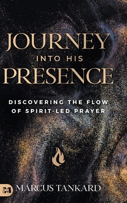 Journey Into His Presence: Discovering the Flow of Spirit-Led Prayer by Tankard, Marcus