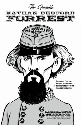 The Quotable Nathan Bedford Forrest: Selections from the Writings and Speeches of the Confederacy's Most Brilliant Cavalryman by Seabrook, Lochlainn