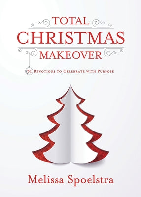 Total Christmas Makeover: 31 Devotions to Celebrate with Purpose by Spoelstra, Melissa