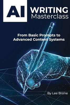 AI Writing Masterclass: From Basic Prompts to Advanced Content Systems by Brone, Lee