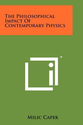 The Philosophical Impact Of Contemporary Physics by Capek, MILIC