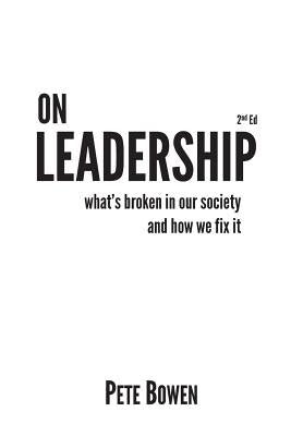 On Leadership 2nd Ed: What's Broken in Our Society and How We Fix It by Bowen, Pete