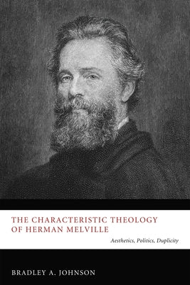 The Characteristic Theology of Herman Melville: Aesthetics, Politics, Duplicity by Johnson, Bradley A.