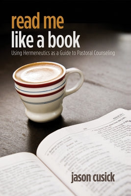 Read Me Like a Book: Using Hermeneutics as a Guide to Pastoral Counseling by Cusick, Jason