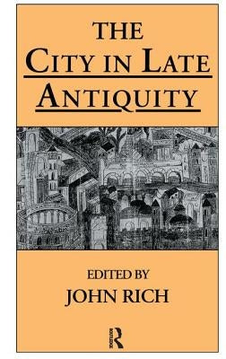 The City in Late Antiquity by Rich, John