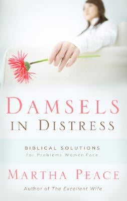 Damsels in Distress: Biblical Solutions for Problems Women Face by Peace, Martha