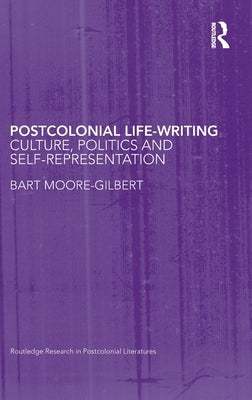 Postcolonial Life-Writing: Culture, Politics, and Self-Representation by Moore-Gilbert, Bart