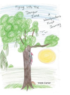 Flying into the Danger Zone: A Woodpeckers First Journey by Carter, Wade
