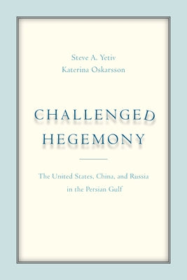 Challenged Hegemony: The United States, China, and Russia in the Persian Gulf by Yetiv, Steve A.