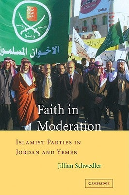 Faith in Moderation: Islamist Parties in Jordan and Yemen by Schwedler, Jillian