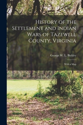 History of the Settlement and Indian Wars of Tazewell County, Virginia: With a Map by Bickley, George W. L.