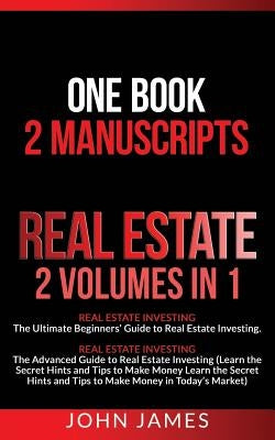 Real Estate: 2 Manuscripts in 1 Book - Real Estate Investing (Beginners' and Advanced Guide to Real Estate Investing) by James, John