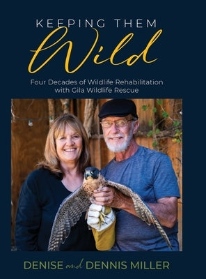 Keeping Them Wild: Four Decades of Wildlife Rehabilitation with Gila Wildlife Rescue: Four Decades of Wildlife Rehabilitation with Gila Wildlife Rescu by Miller, Dennis