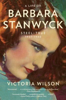 A Life of Barbara Stanwyck: Steel-True 1907-1940 by Wilson, Victoria