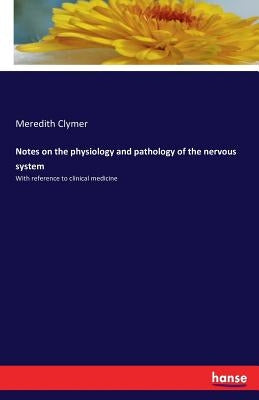 Notes on the physiology and pathology of the nervous system: With reference to clinical medicine by Clymer, Meredith