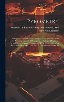 Pyrometry; the Papers and Discussion of a Symposium on Pyrometry Held by the American Institute of Mining and Metallurgical Engineers at its Chicago M by American Institute of Mining, Metallu